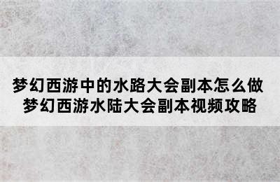 梦幻西游中的水路大会副本怎么做 梦幻西游水陆大会副本视频攻略